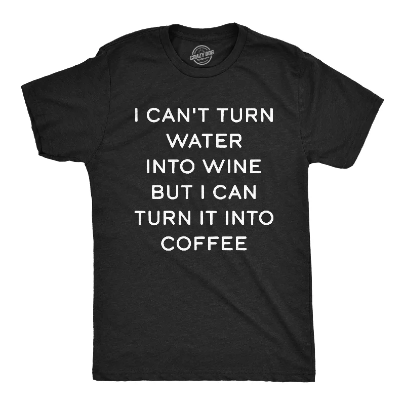 men's outdoor shirts-I Cant Turn Water Into Wine But I Can Turn It Into Coffee Men's T Shirt