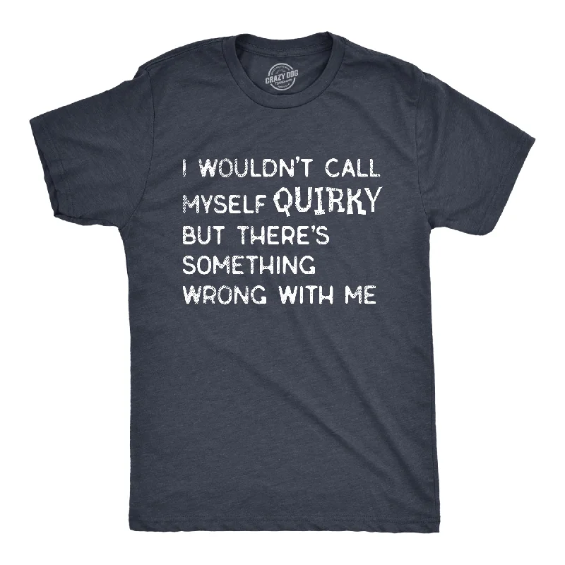 men's athletic fit shirts-I Wouldnt Call Myself Quirky But Theres Something Wrong With Me Men's T Shirt